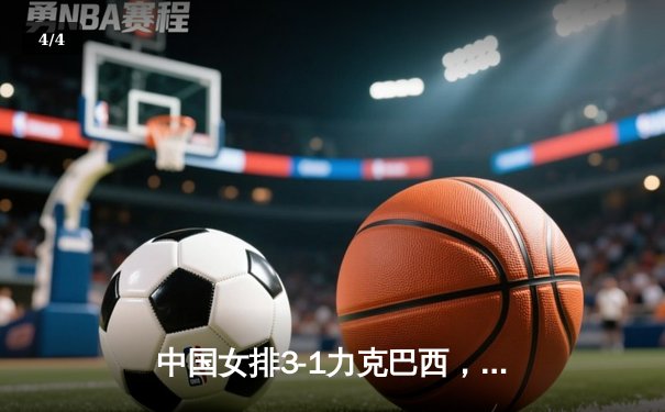 中国女排3-1力克巴西，张常宁首发李盈莹狂砍28分 - 4