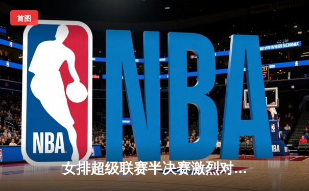 女排超级联赛半决赛激烈对决：江苏逆转天津，张常宁独揽28分率队晋级