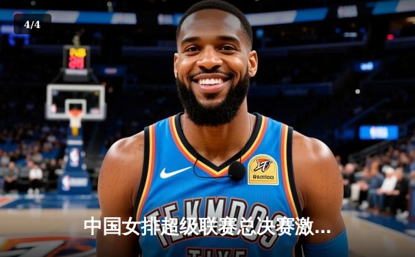 中国女排超级联赛总决赛激战正酣，天津女排逆转上海夺赛点 - 4