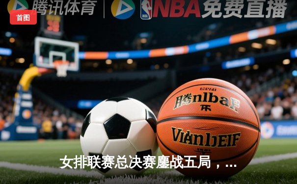 女排联赛总决赛鏖战五局，江苏女排3-2逆转天津卫冕成功