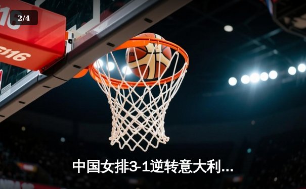 中国女排3-1逆转意大利，张常宁复出砍18分率队迎世联赛开门红 - 2
