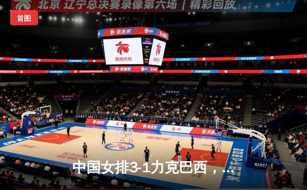 中国女排3-1力克巴西，张常宁复出砍17分助队迎开门红