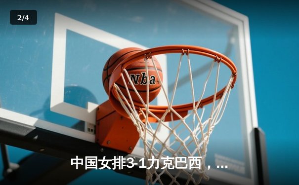 中国女排3-1力克巴西，张常宁复出砍17分助队迎开门红 - 2