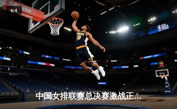 中国女排联赛总决赛激战正酣，江苏队逆转夺冠悬念迭起 - 4
