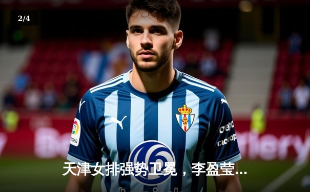 天津女排强势卫冕，李盈莹荣膺MVP闪耀排超联赛 - 2