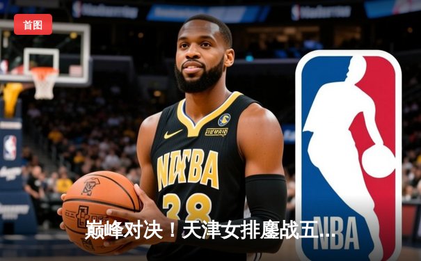 巅峰对决！天津女排鏖战五局险胜上海，李盈莹狂砍38分率队夺赛点