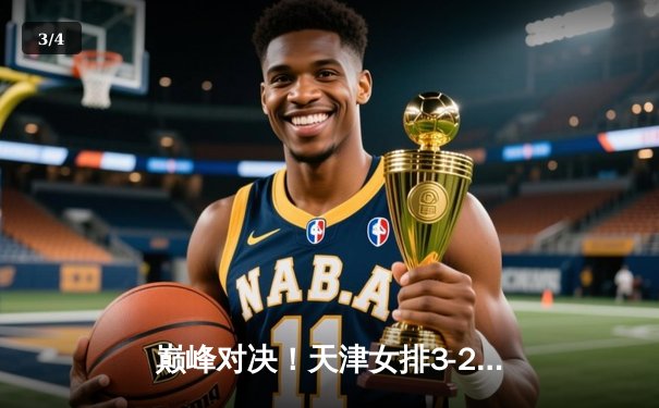 巅峰对决！天津女排3-2险胜上海，李盈莹狂砍38分率队夺联赛冠军点 - 3