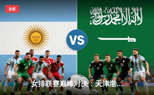 女排联赛巅峰对决：天津渤海银行3-2险胜上海光明优倍，李盈莹狂砍38分率队逆转