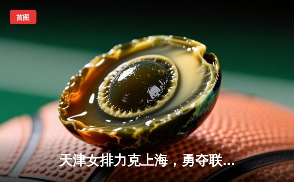 天津女排力克上海，勇夺联赛第15冠，李盈莹荣膺MVP