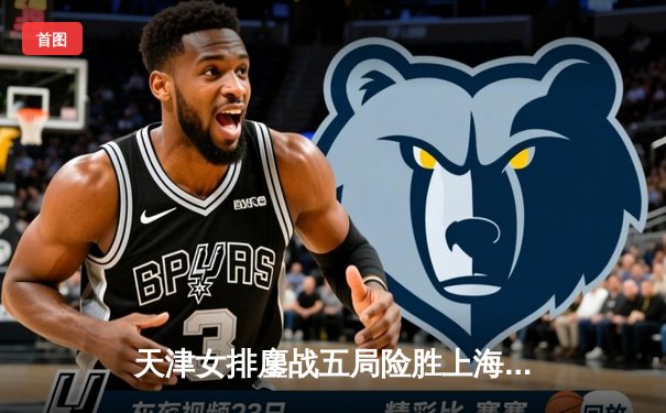 天津女排鏖战五局险胜上海，李盈莹狂砍28分锁定决赛门票