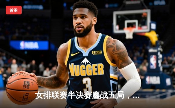 女排联赛半决赛鏖战五局，天津渤海银行险胜江苏中天钢铁挺进决赛