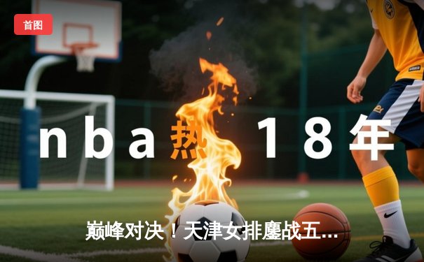 巅峰对决！天津女排鏖战五局险胜上海，李盈莹狂砍38分率队卫冕联赛冠军