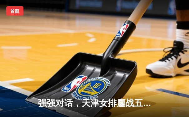 强强对话，天津女排鏖战五局险胜江苏，李盈莹独揽28分定乾坤