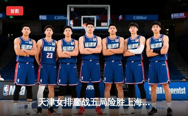 天津女排鏖战五局险胜上海，李盈莹独揽30分率队登顶积分榜