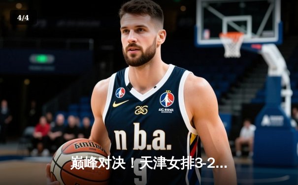 巅峰对决！天津女排3-2险胜上海，李盈莹狂砍38分率队夺联赛冠军点 - 4