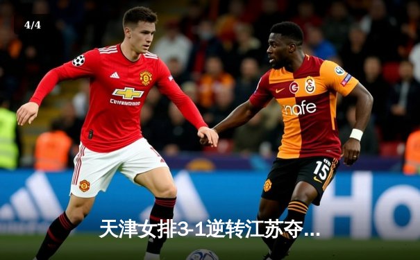 天津女排3-1逆转江苏夺联赛开门红，李盈莹狂砍28分率队翻盘 - 4