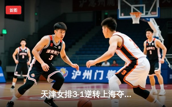 天津女排3-1逆转上海夺联赛第16冠，李盈莹狂砍28分荣膺MVP