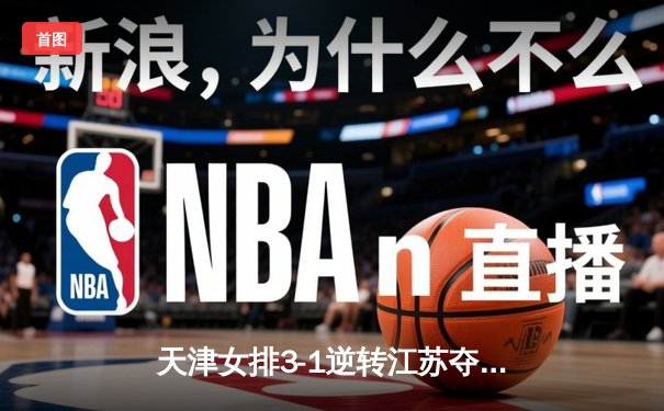 天津女排3-1逆转江苏夺联赛开门红，李盈莹狂砍28分率队翻盘