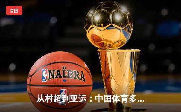 从村超到亚运：中国体育多元生态背后的全民狂欢与商业博弈