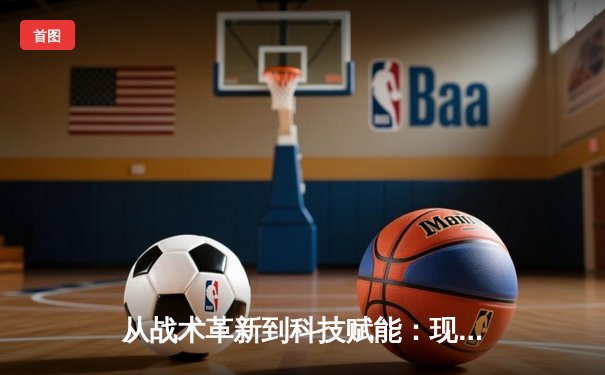 从战术革新到科技赋能：现代体育竞技的深度变革与未来趋势